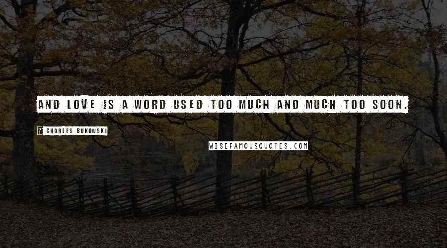 Charles Bukowski Quotes: And love is a word used too much and much too soon.