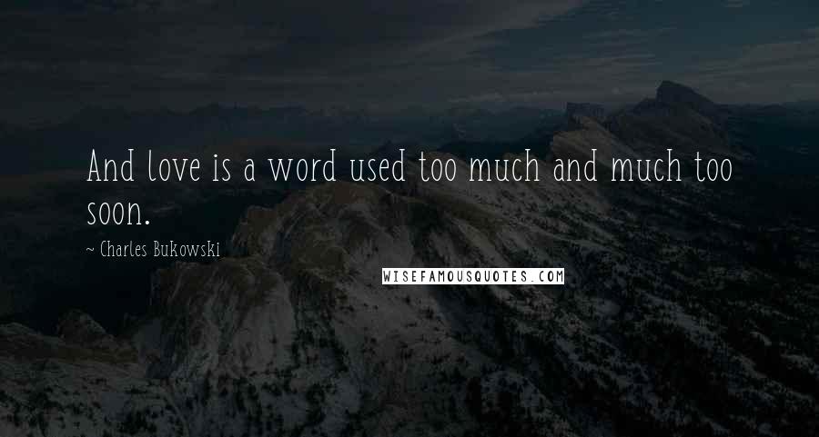 Charles Bukowski Quotes: And love is a word used too much and much too soon.