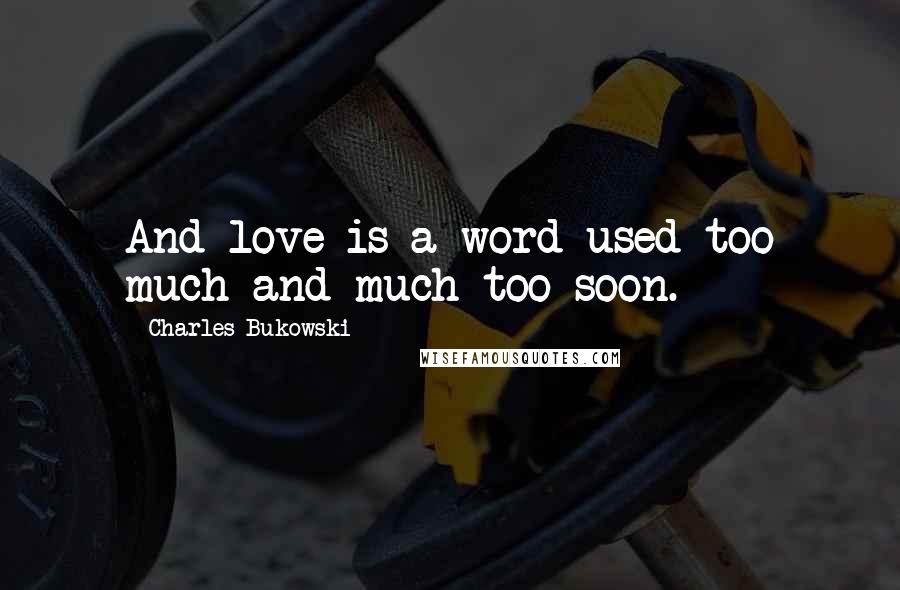 Charles Bukowski Quotes: And love is a word used too much and much too soon.