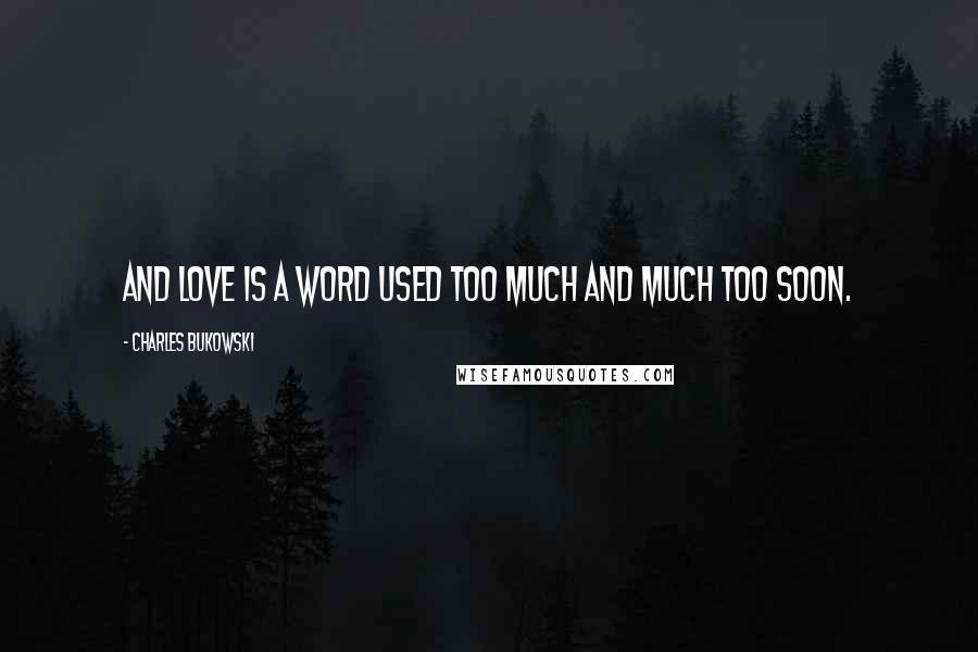 Charles Bukowski Quotes: And love is a word used too much and much too soon.