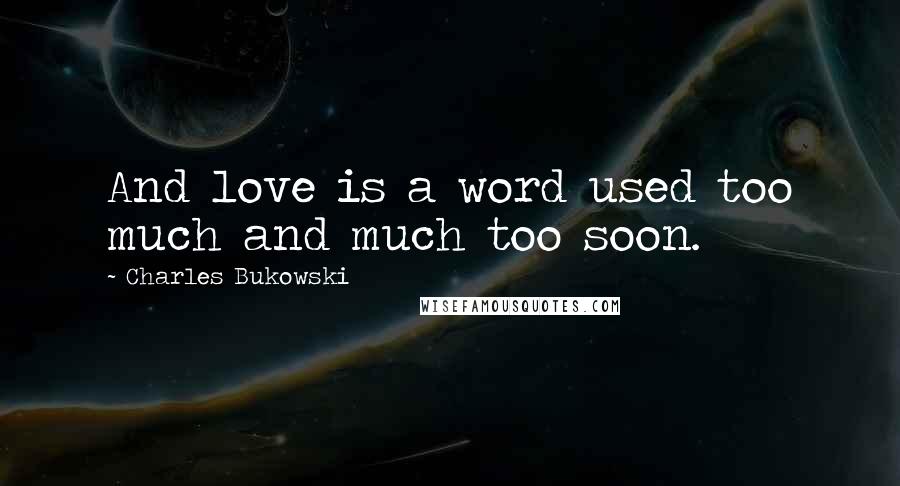 Charles Bukowski Quotes: And love is a word used too much and much too soon.