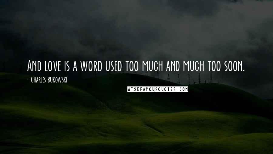 Charles Bukowski Quotes: And love is a word used too much and much too soon.