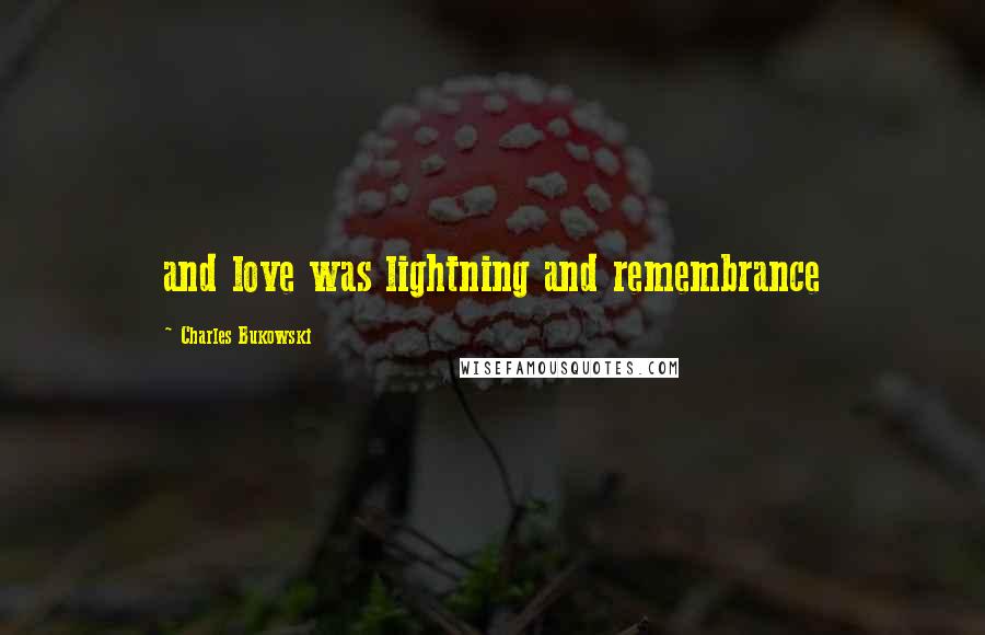 Charles Bukowski Quotes: and love was lightning and remembrance