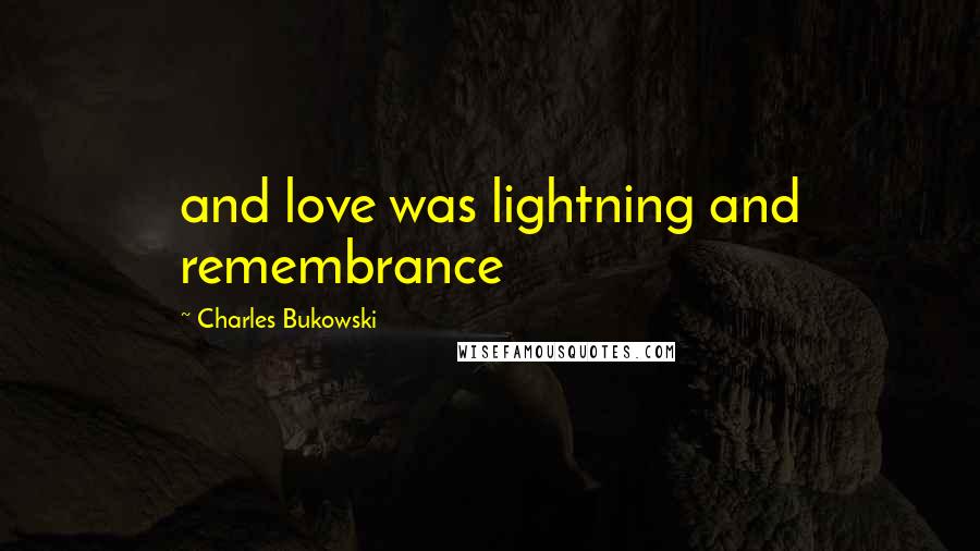 Charles Bukowski Quotes: and love was lightning and remembrance