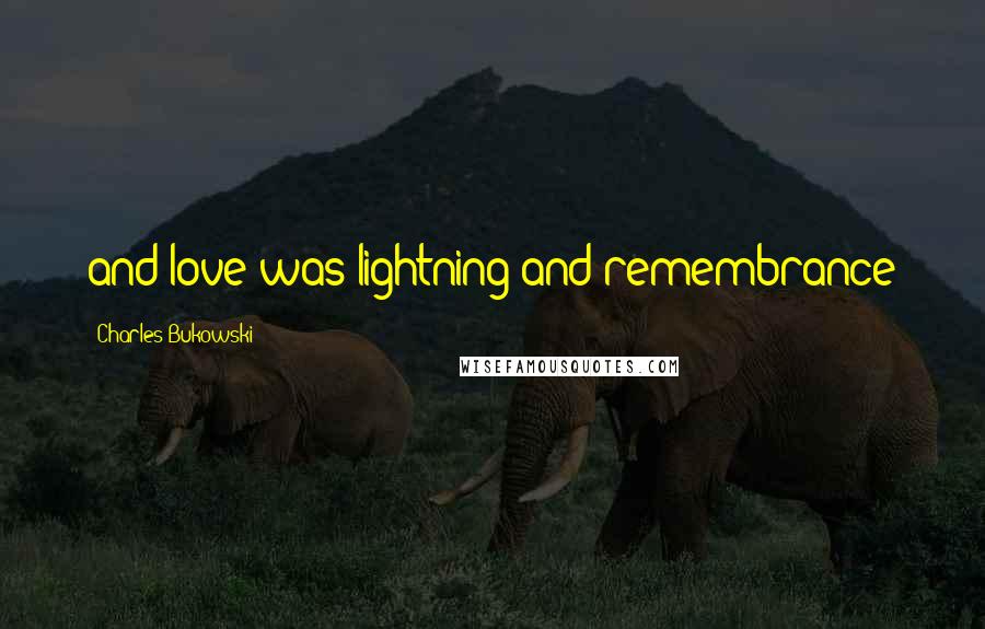 Charles Bukowski Quotes: and love was lightning and remembrance