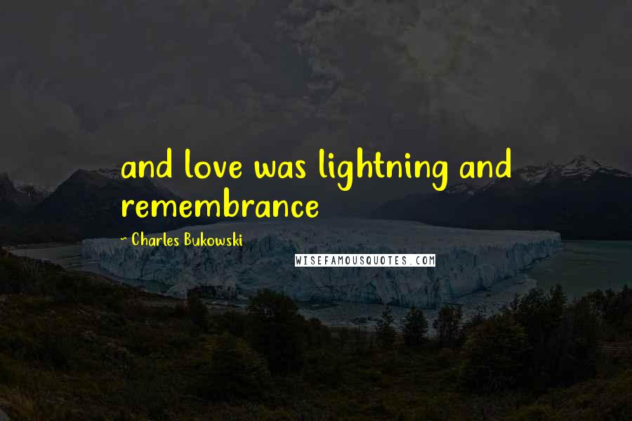 Charles Bukowski Quotes: and love was lightning and remembrance