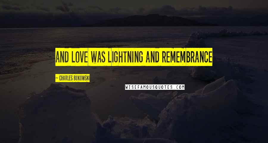 Charles Bukowski Quotes: and love was lightning and remembrance