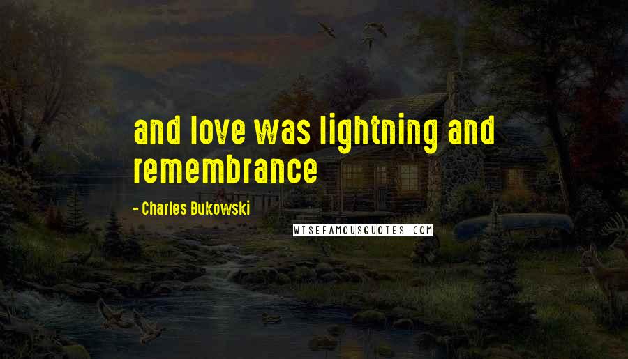 Charles Bukowski Quotes: and love was lightning and remembrance