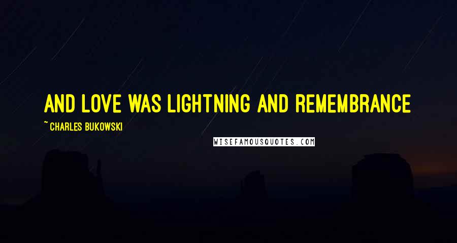 Charles Bukowski Quotes: and love was lightning and remembrance