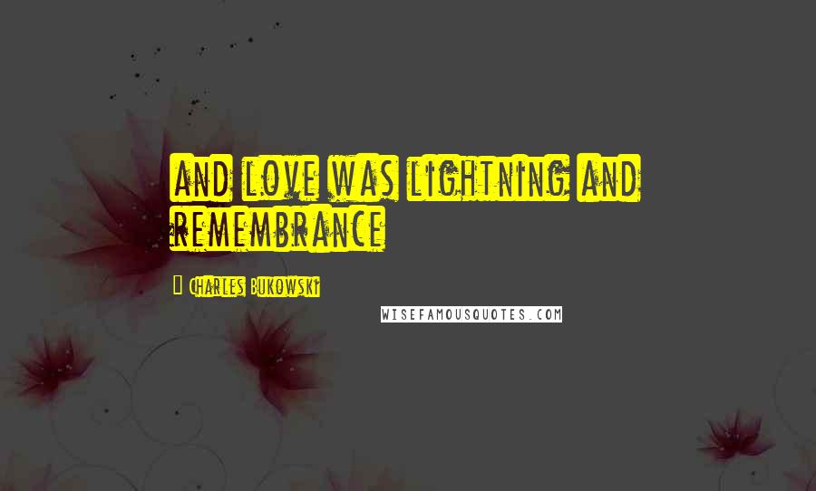 Charles Bukowski Quotes: and love was lightning and remembrance