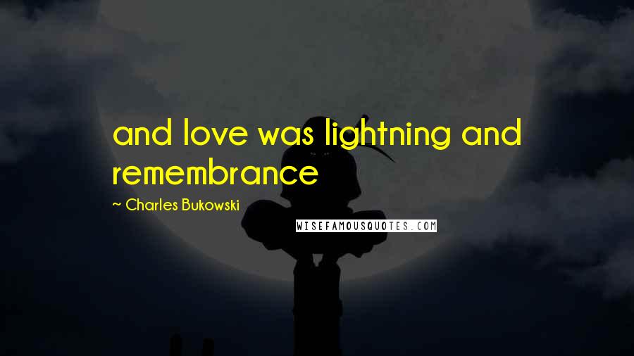 Charles Bukowski Quotes: and love was lightning and remembrance