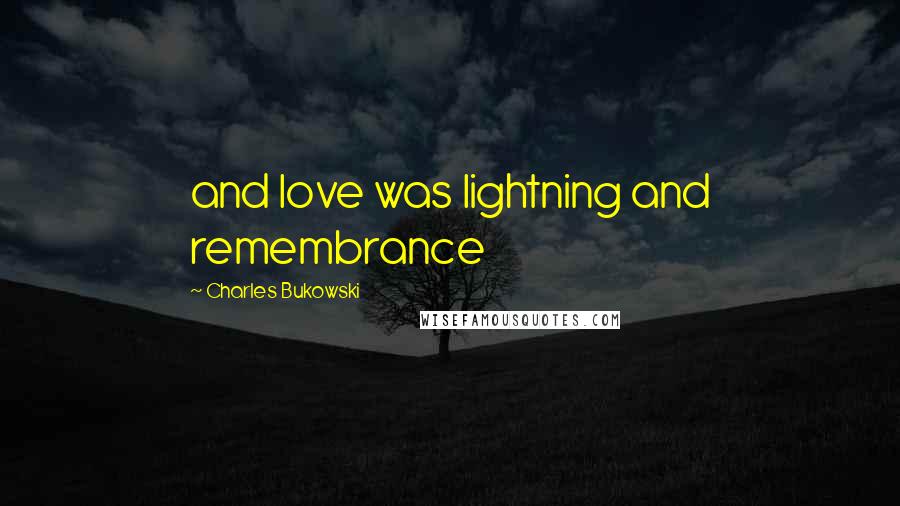 Charles Bukowski Quotes: and love was lightning and remembrance