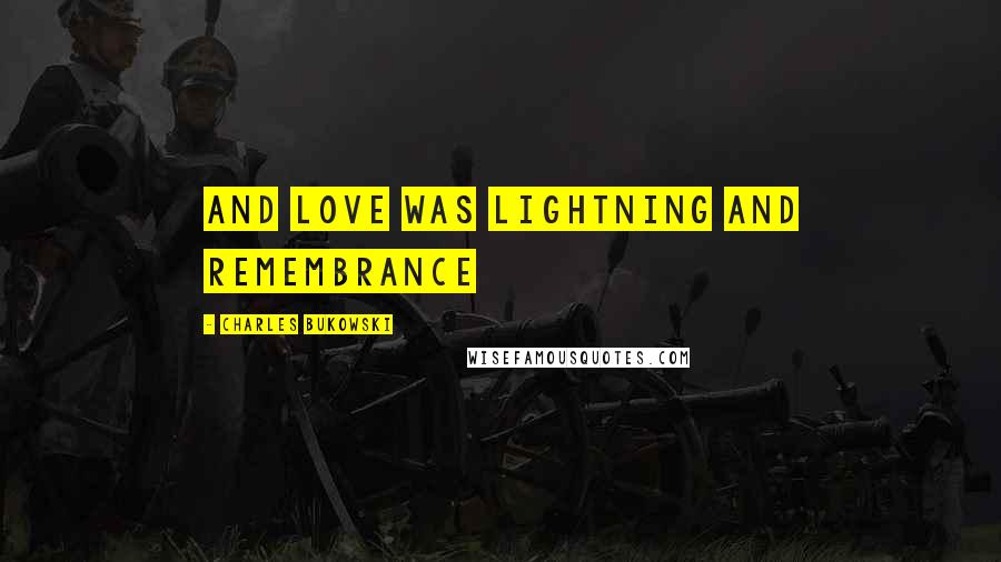 Charles Bukowski Quotes: and love was lightning and remembrance