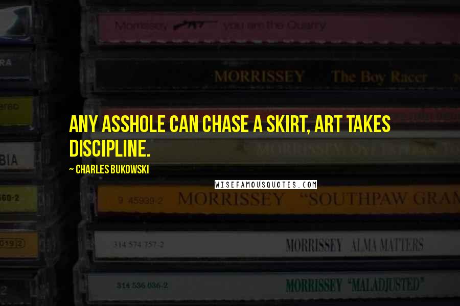 Charles Bukowski Quotes: Any asshole can chase a skirt, art takes discipline.