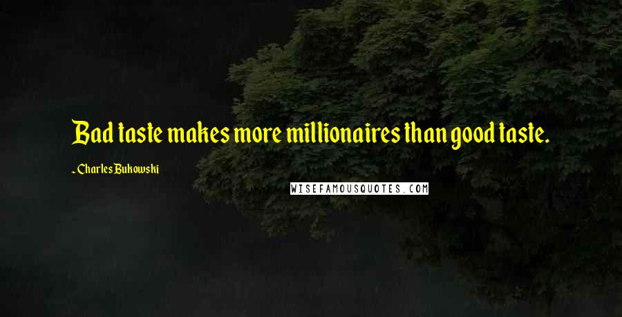 Charles Bukowski Quotes: Bad taste makes more millionaires than good taste.