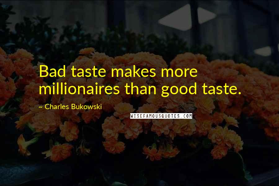 Charles Bukowski Quotes: Bad taste makes more millionaires than good taste.