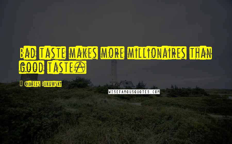 Charles Bukowski Quotes: Bad taste makes more millionaires than good taste.