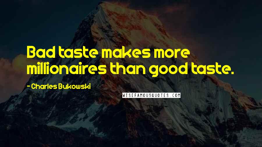 Charles Bukowski Quotes: Bad taste makes more millionaires than good taste.