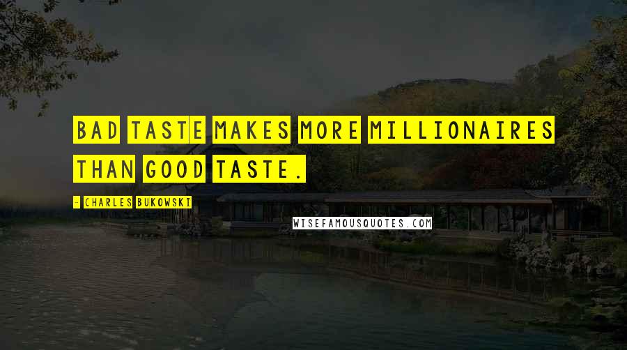 Charles Bukowski Quotes: Bad taste makes more millionaires than good taste.