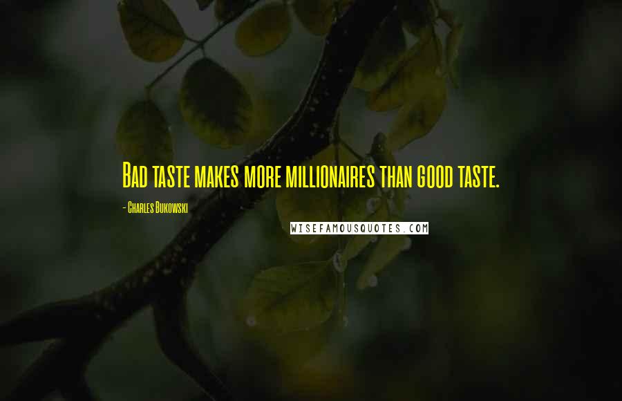 Charles Bukowski Quotes: Bad taste makes more millionaires than good taste.