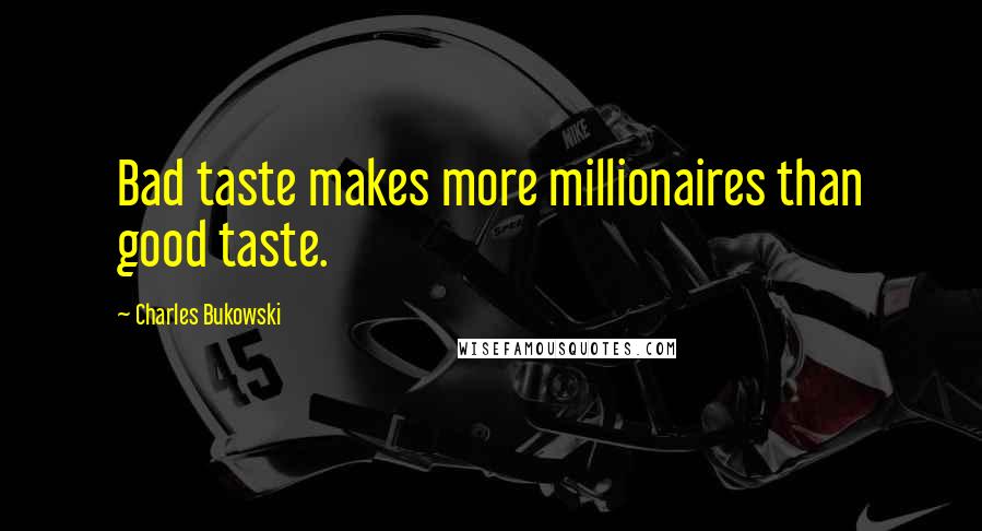 Charles Bukowski Quotes: Bad taste makes more millionaires than good taste.