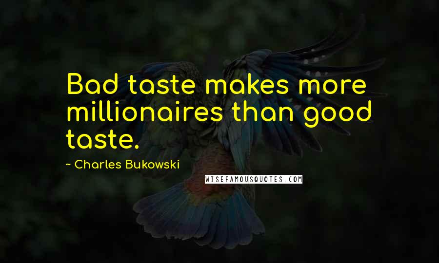 Charles Bukowski Quotes: Bad taste makes more millionaires than good taste.