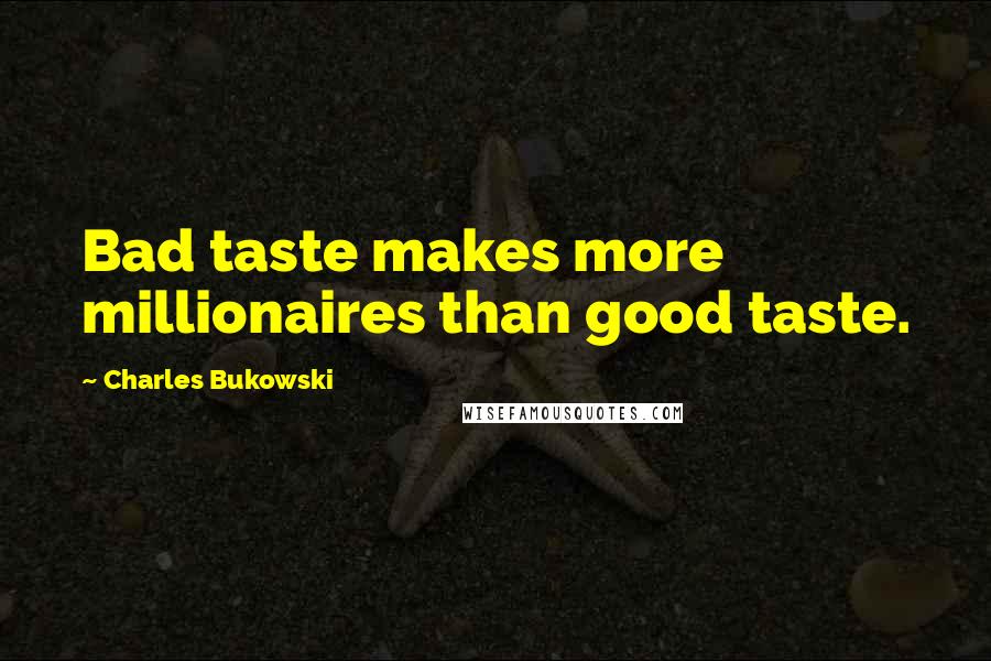 Charles Bukowski Quotes: Bad taste makes more millionaires than good taste.