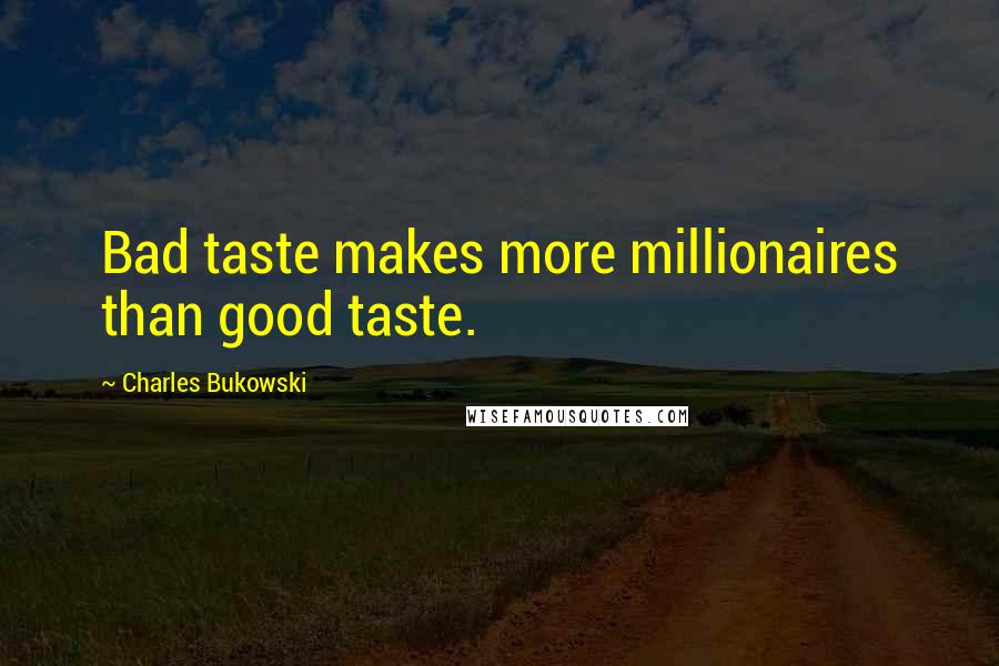 Charles Bukowski Quotes: Bad taste makes more millionaires than good taste.