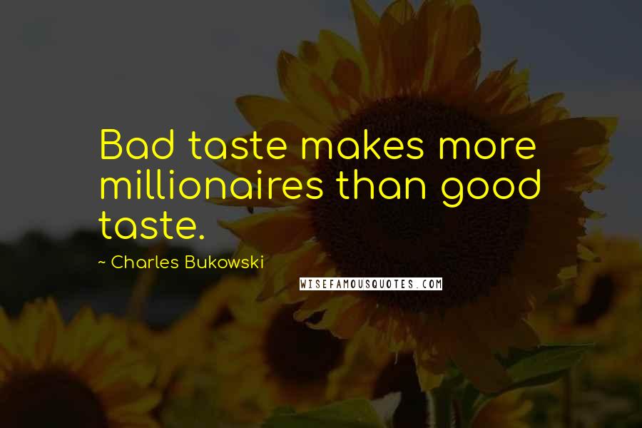 Charles Bukowski Quotes: Bad taste makes more millionaires than good taste.
