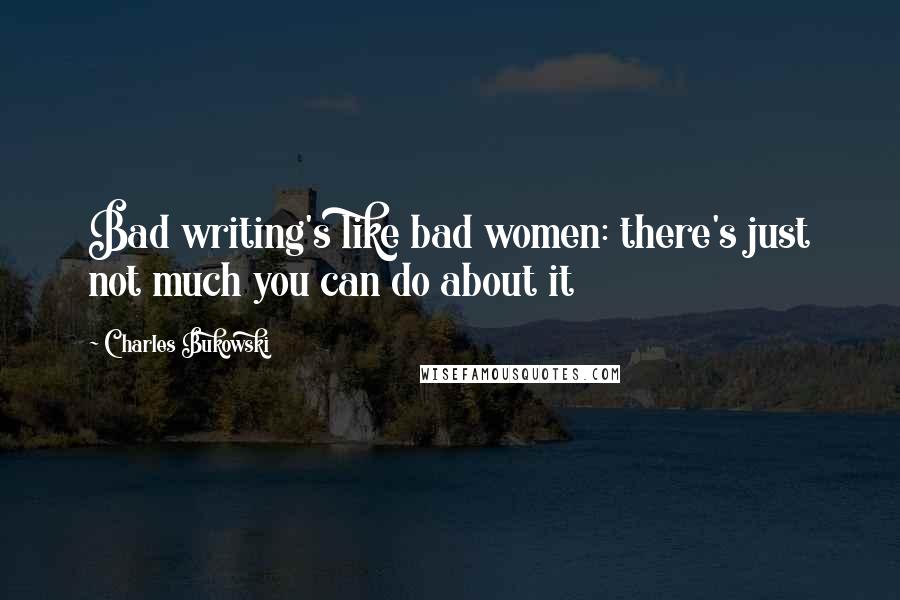 Charles Bukowski Quotes: Bad writing's like bad women: there's just not much you can do about it