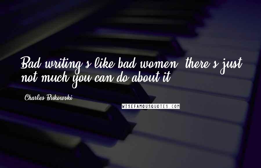 Charles Bukowski Quotes: Bad writing's like bad women: there's just not much you can do about it