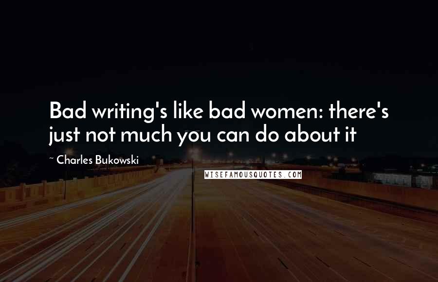 Charles Bukowski Quotes: Bad writing's like bad women: there's just not much you can do about it