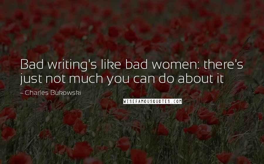 Charles Bukowski Quotes: Bad writing's like bad women: there's just not much you can do about it