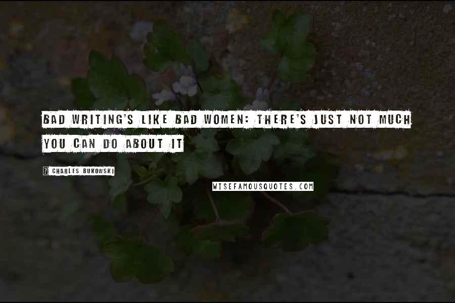 Charles Bukowski Quotes: Bad writing's like bad women: there's just not much you can do about it