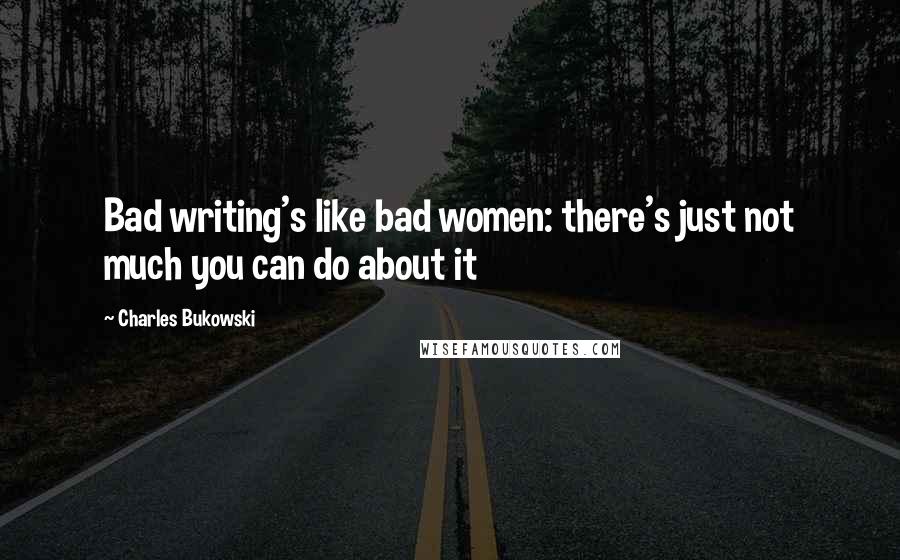 Charles Bukowski Quotes: Bad writing's like bad women: there's just not much you can do about it