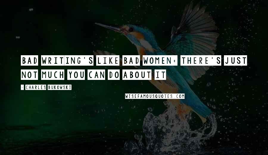 Charles Bukowski Quotes: Bad writing's like bad women: there's just not much you can do about it