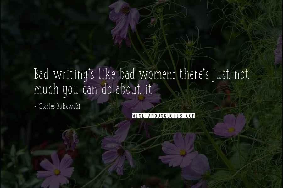 Charles Bukowski Quotes: Bad writing's like bad women: there's just not much you can do about it