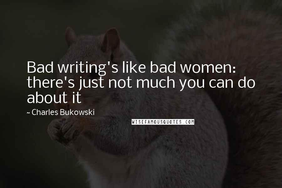 Charles Bukowski Quotes: Bad writing's like bad women: there's just not much you can do about it