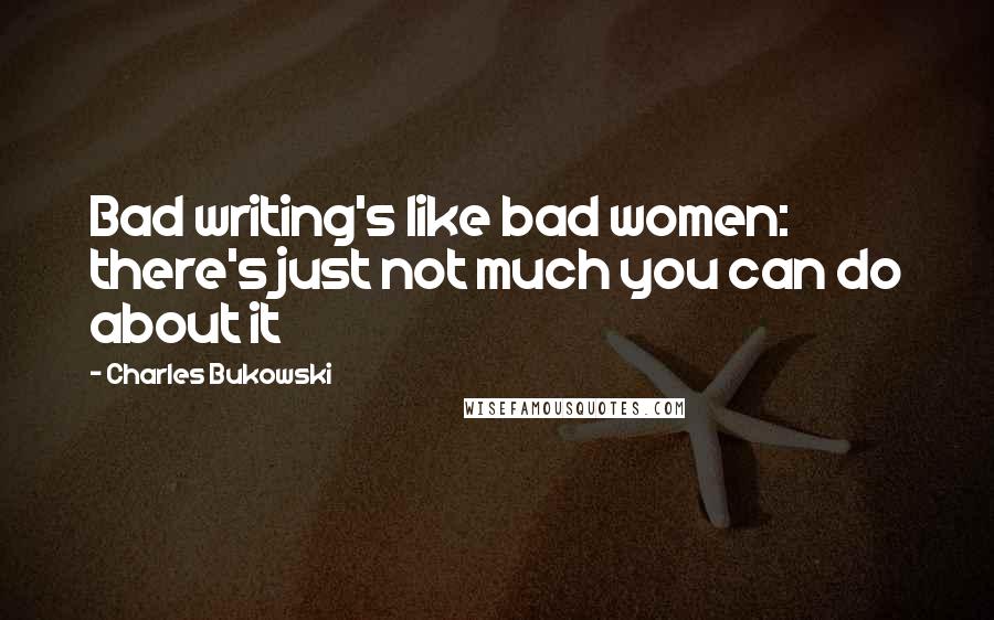 Charles Bukowski Quotes: Bad writing's like bad women: there's just not much you can do about it