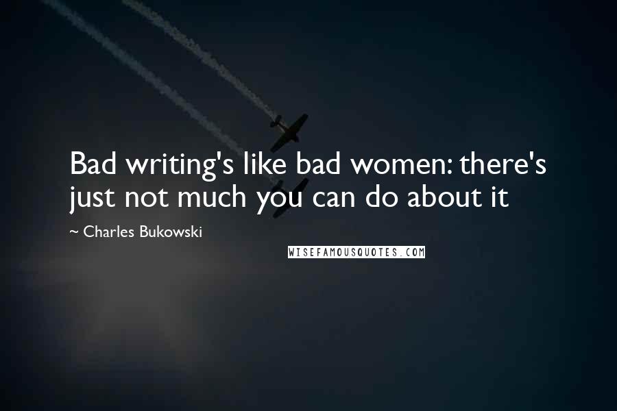 Charles Bukowski Quotes: Bad writing's like bad women: there's just not much you can do about it