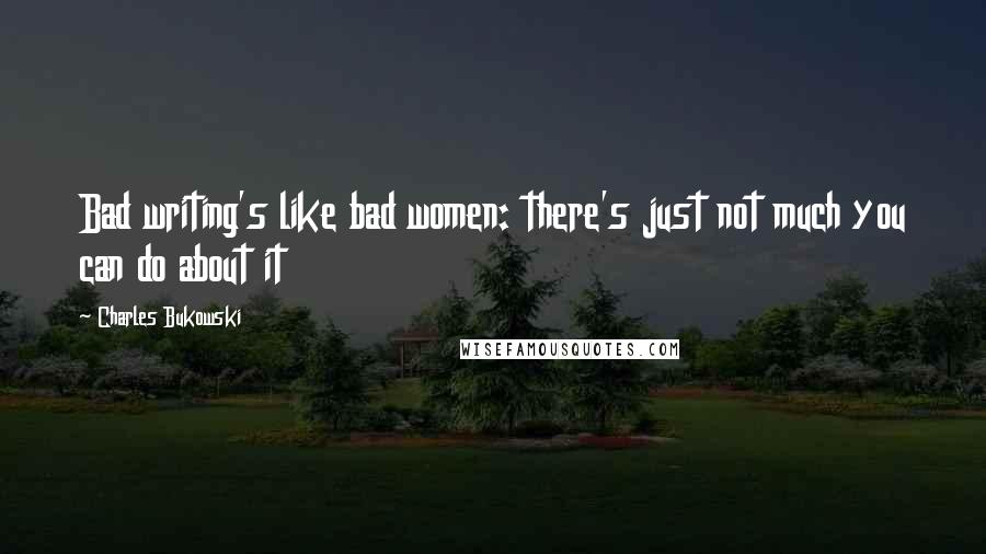 Charles Bukowski Quotes: Bad writing's like bad women: there's just not much you can do about it