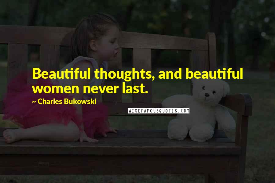Charles Bukowski Quotes: Beautiful thoughts, and beautiful women never last.