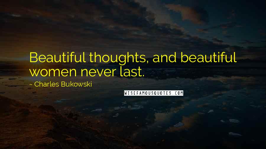 Charles Bukowski Quotes: Beautiful thoughts, and beautiful women never last.