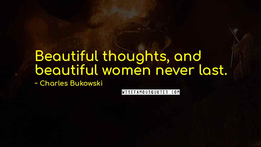 Charles Bukowski Quotes: Beautiful thoughts, and beautiful women never last.