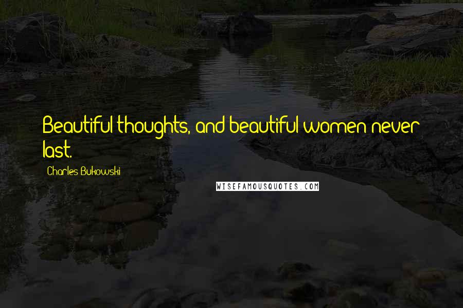 Charles Bukowski Quotes: Beautiful thoughts, and beautiful women never last.