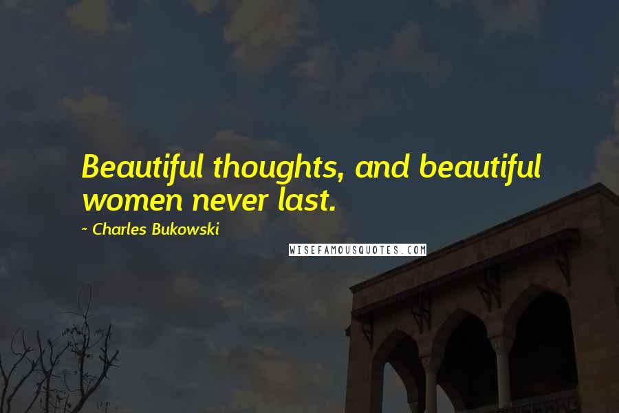 Charles Bukowski Quotes: Beautiful thoughts, and beautiful women never last.