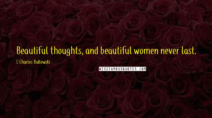 Charles Bukowski Quotes: Beautiful thoughts, and beautiful women never last.