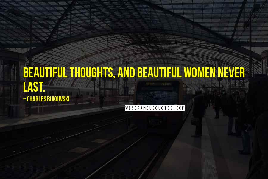 Charles Bukowski Quotes: Beautiful thoughts, and beautiful women never last.