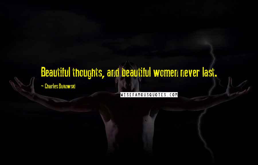Charles Bukowski Quotes: Beautiful thoughts, and beautiful women never last.