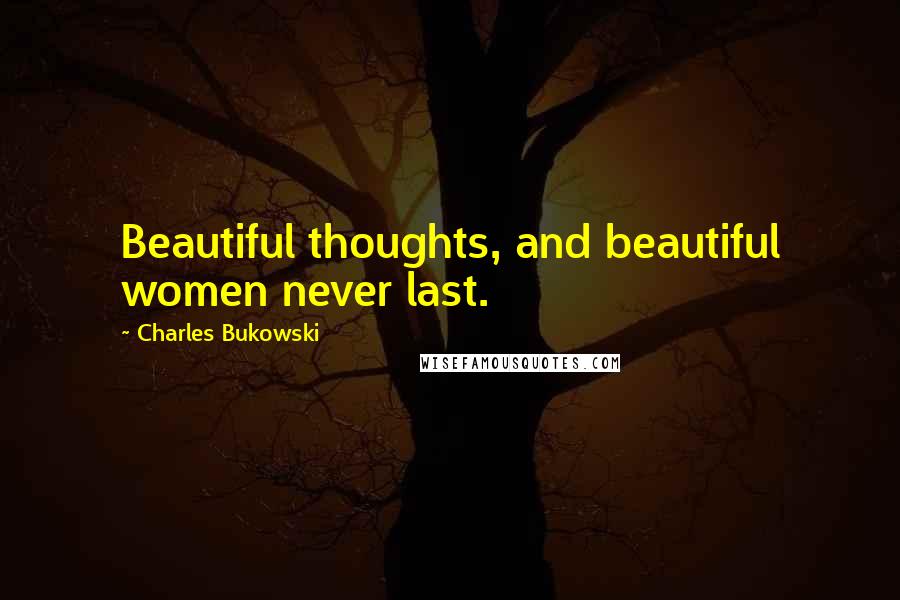 Charles Bukowski Quotes: Beautiful thoughts, and beautiful women never last.